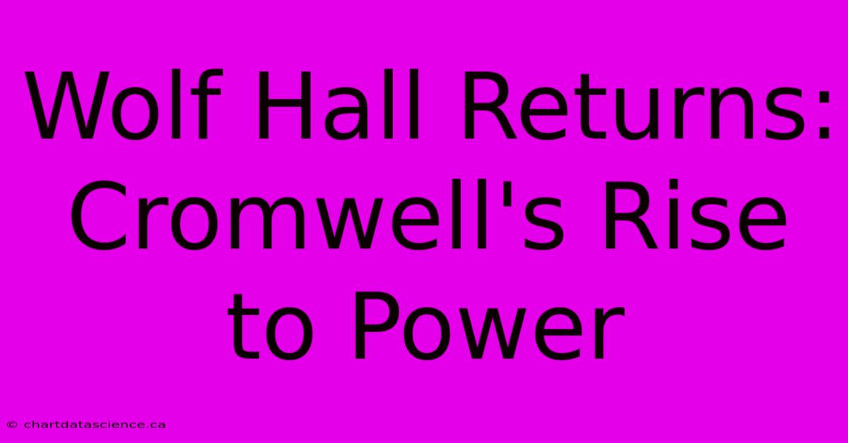 Wolf Hall Returns: Cromwell's Rise To Power