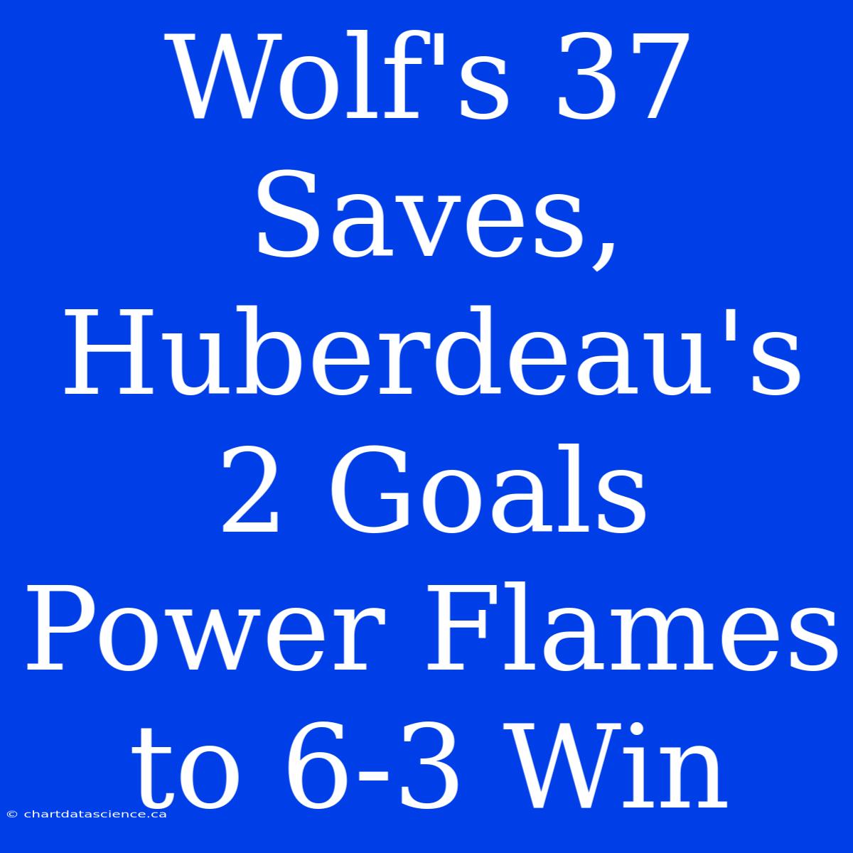 Wolf's 37 Saves, Huberdeau's 2 Goals Power Flames To 6-3 Win