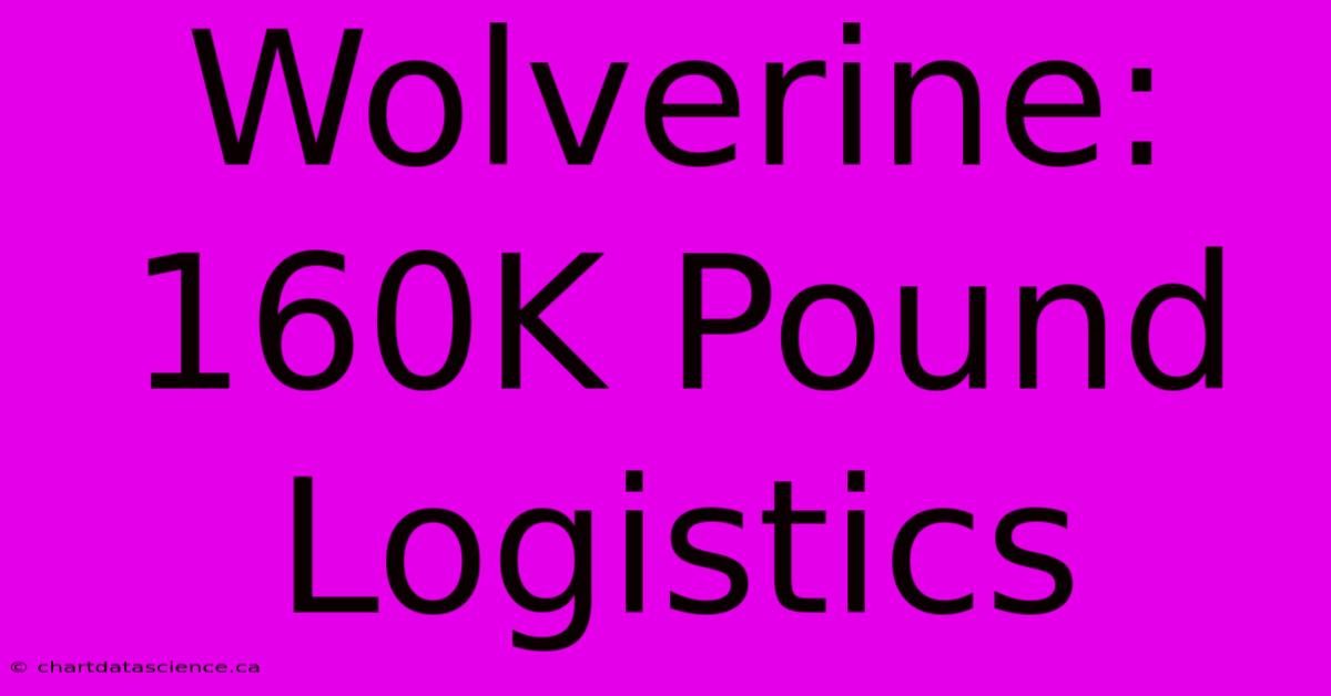 Wolverine: 160K Pound Logistics