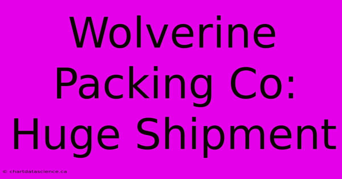 Wolverine Packing Co: Huge Shipment