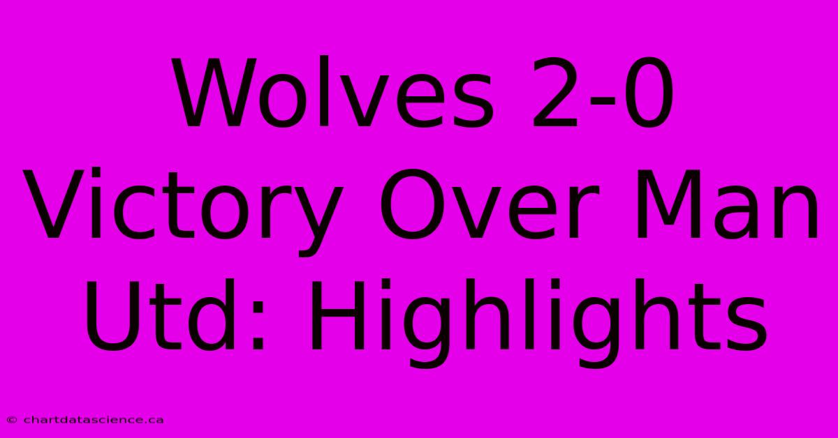 Wolves 2-0 Victory Over Man Utd: Highlights