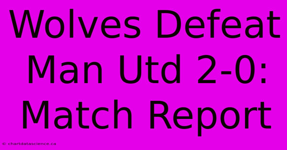 Wolves Defeat Man Utd 2-0: Match Report