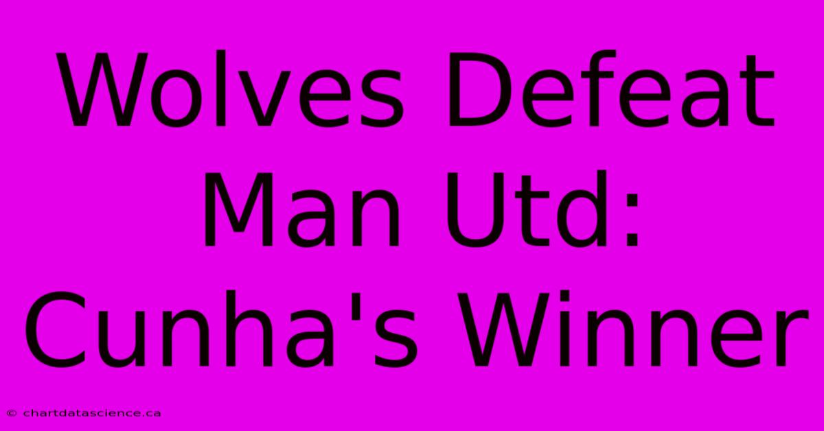 Wolves Defeat Man Utd: Cunha's Winner