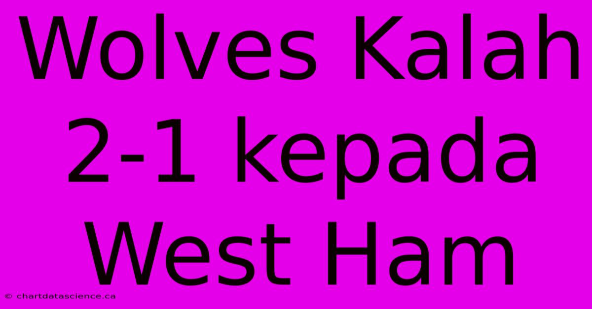 Wolves Kalah 2-1 Kepada West Ham