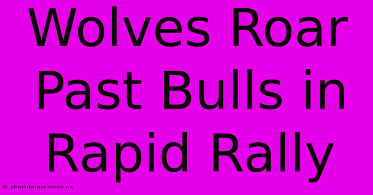 Wolves Roar Past Bulls In Rapid Rally