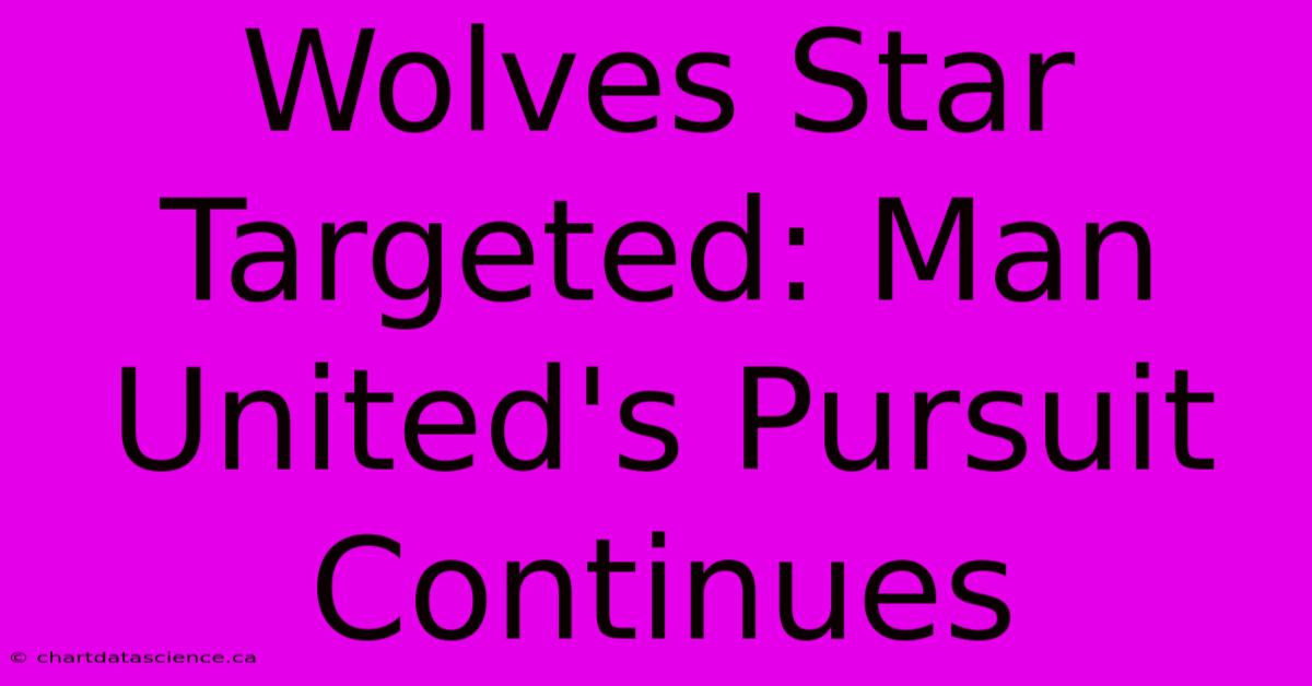 Wolves Star Targeted: Man United's Pursuit Continues