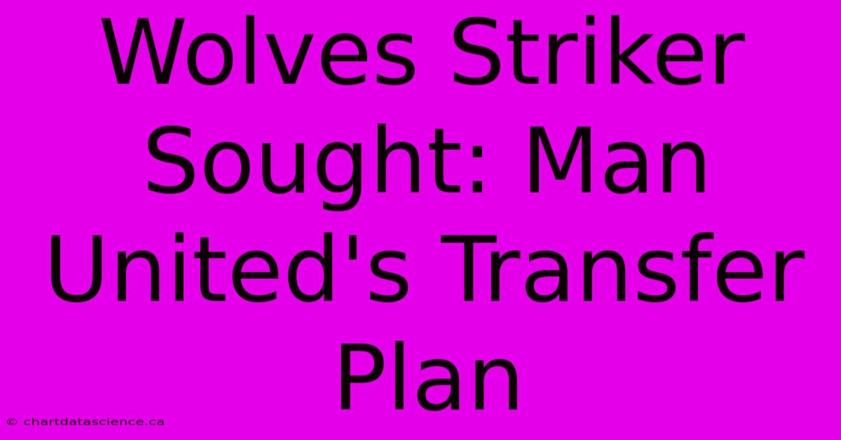 Wolves Striker Sought: Man United's Transfer Plan