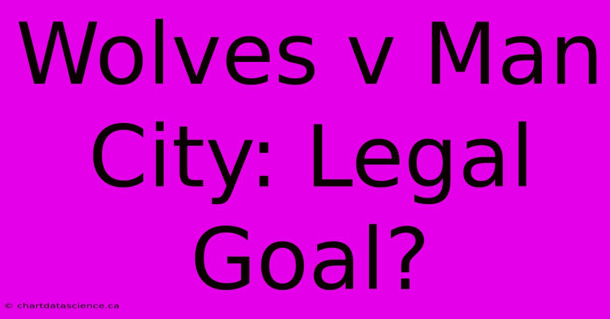 Wolves V Man City: Legal Goal?