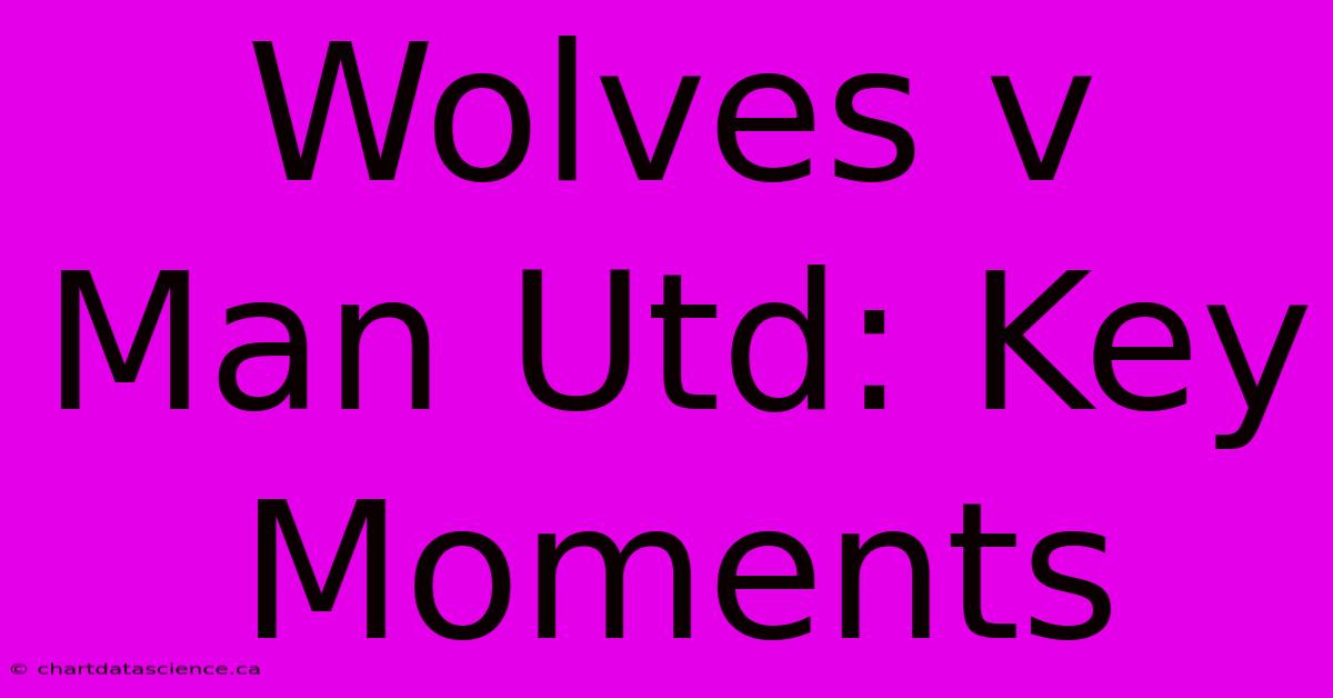 Wolves V Man Utd: Key Moments