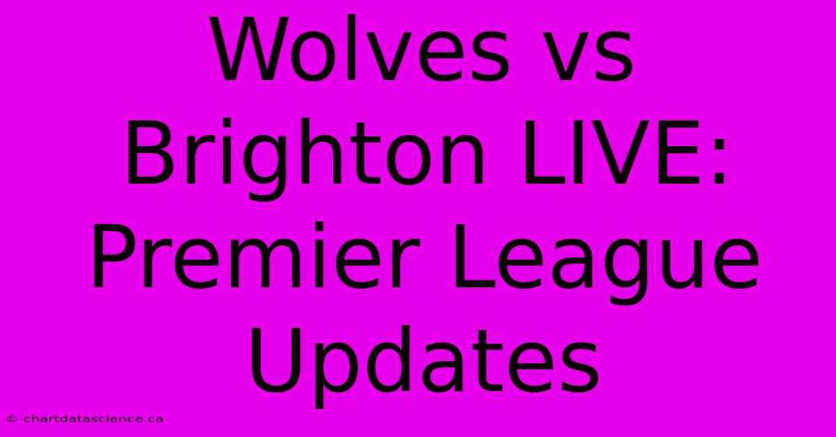 Wolves Vs Brighton LIVE: Premier League Updates