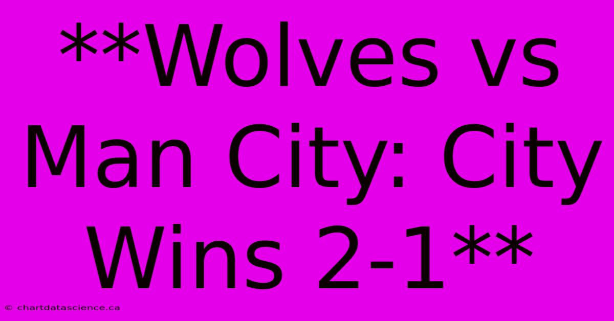 **Wolves Vs Man City: City Wins 2-1**