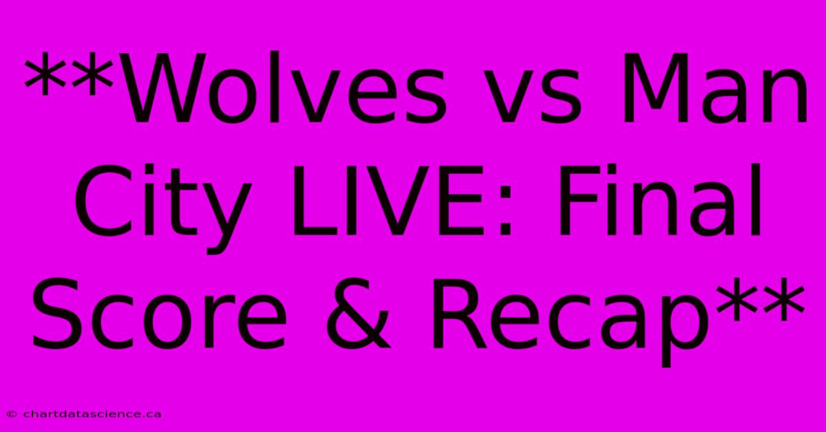 **Wolves Vs Man City LIVE: Final Score & Recap**