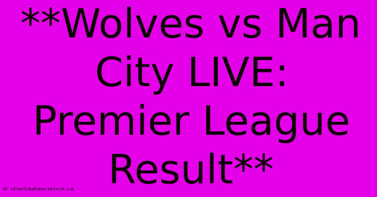 **Wolves Vs Man City LIVE: Premier League Result**