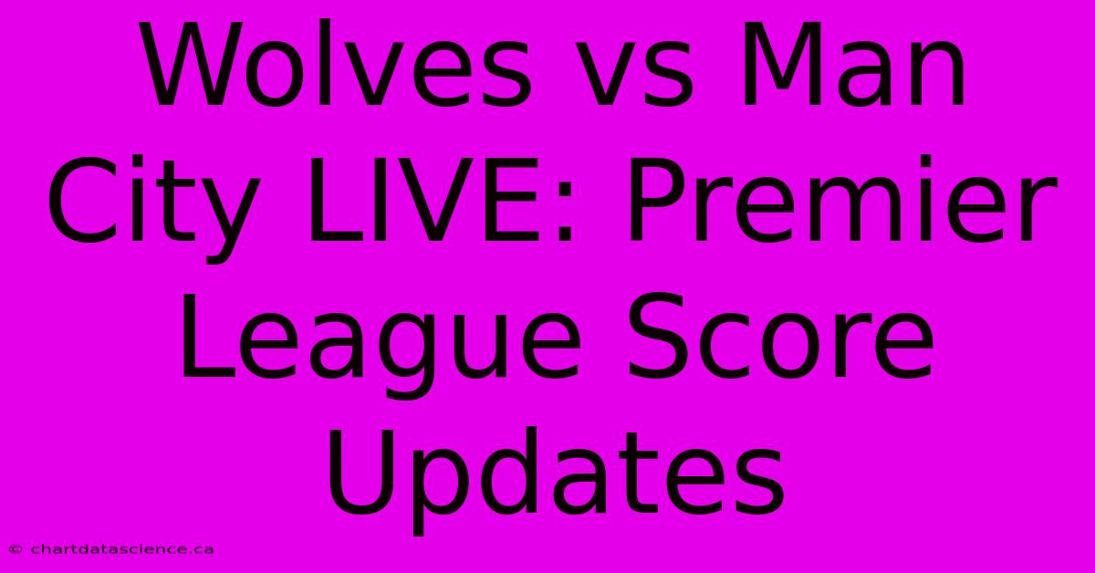 Wolves Vs Man City LIVE: Premier League Score Updates