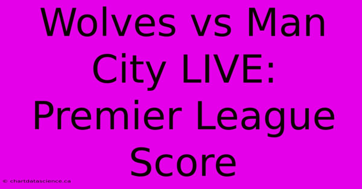 Wolves Vs Man City LIVE: Premier League Score