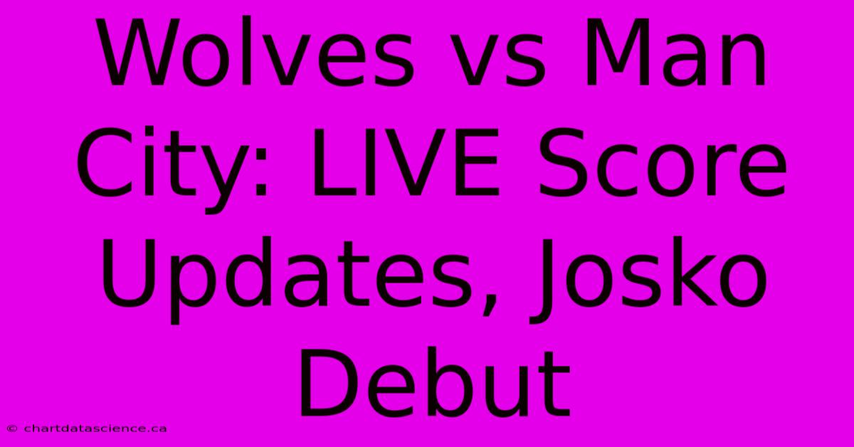 Wolves Vs Man City: LIVE Score Updates, Josko Debut