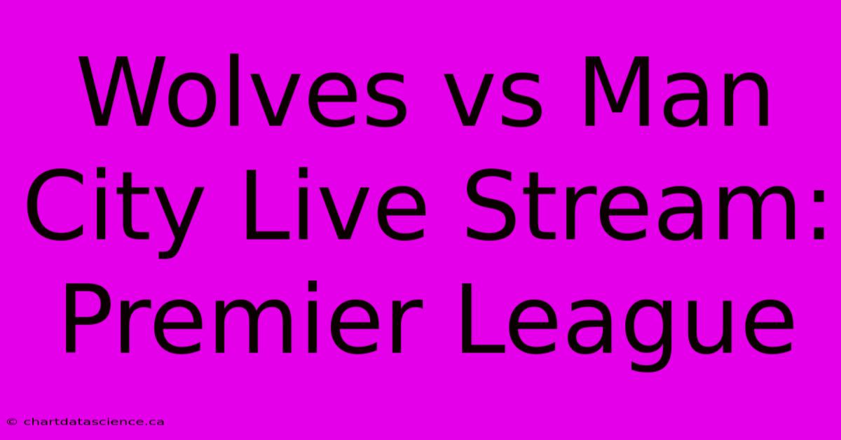 Wolves Vs Man City Live Stream: Premier League