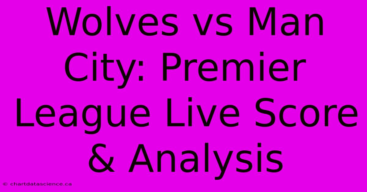 Wolves Vs Man City: Premier League Live Score & Analysis