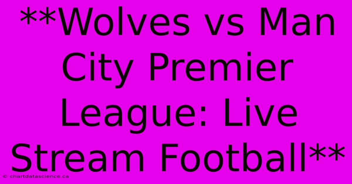 **Wolves Vs Man City Premier League: Live Stream Football**