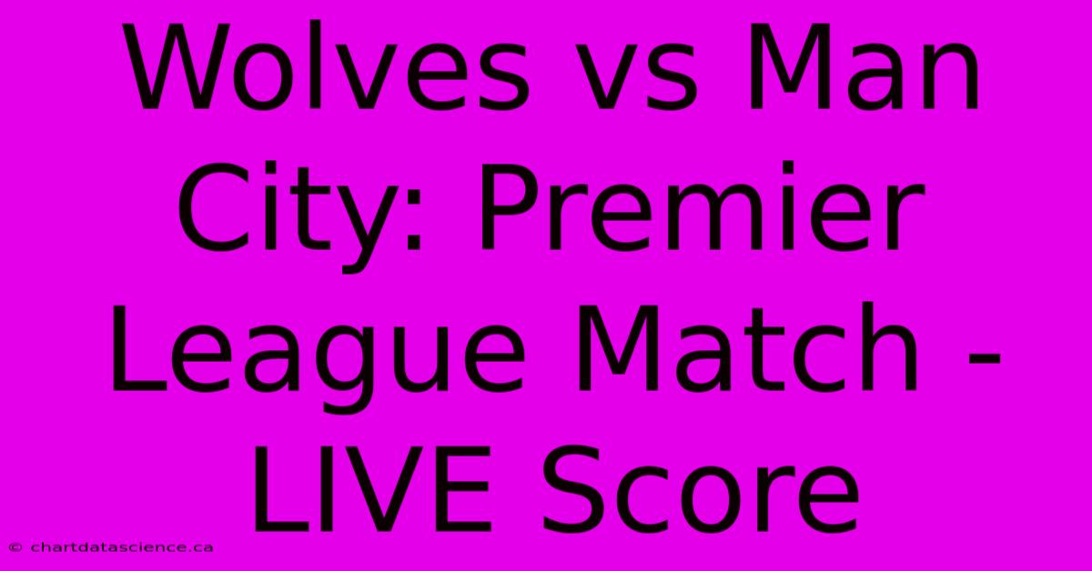 Wolves Vs Man City: Premier League Match - LIVE Score