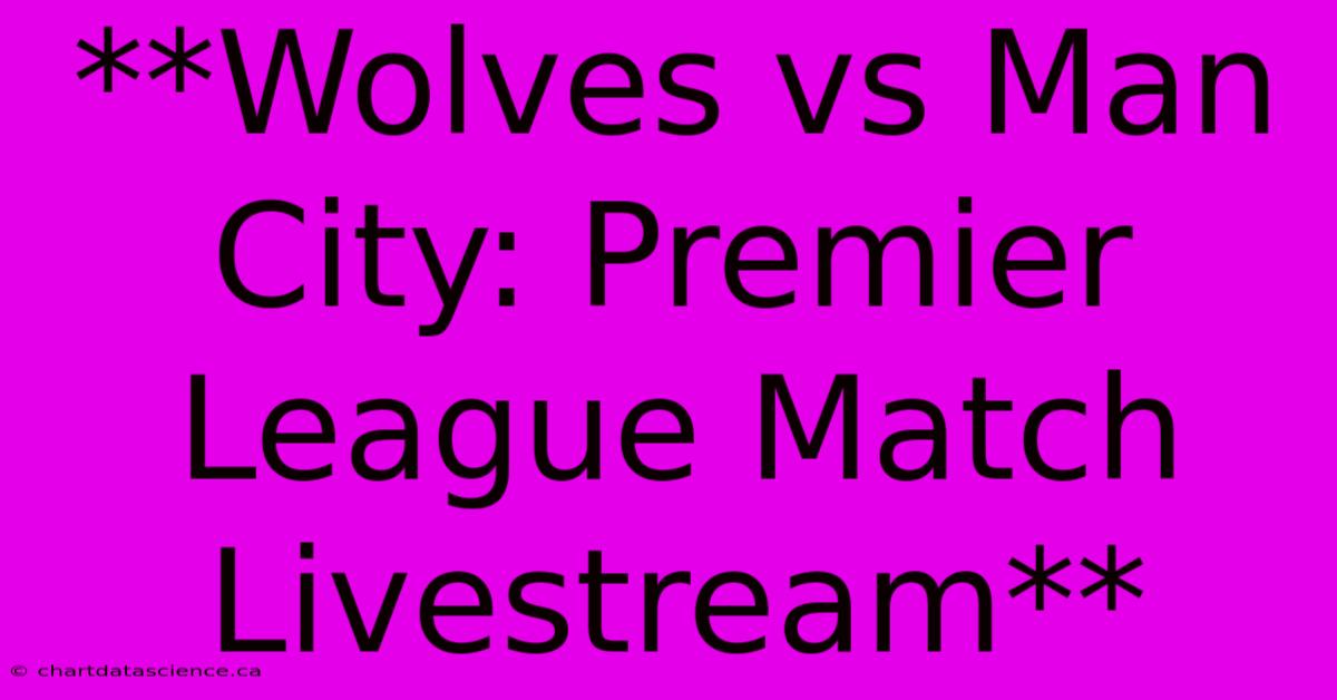 **Wolves Vs Man City: Premier League Match Livestream**