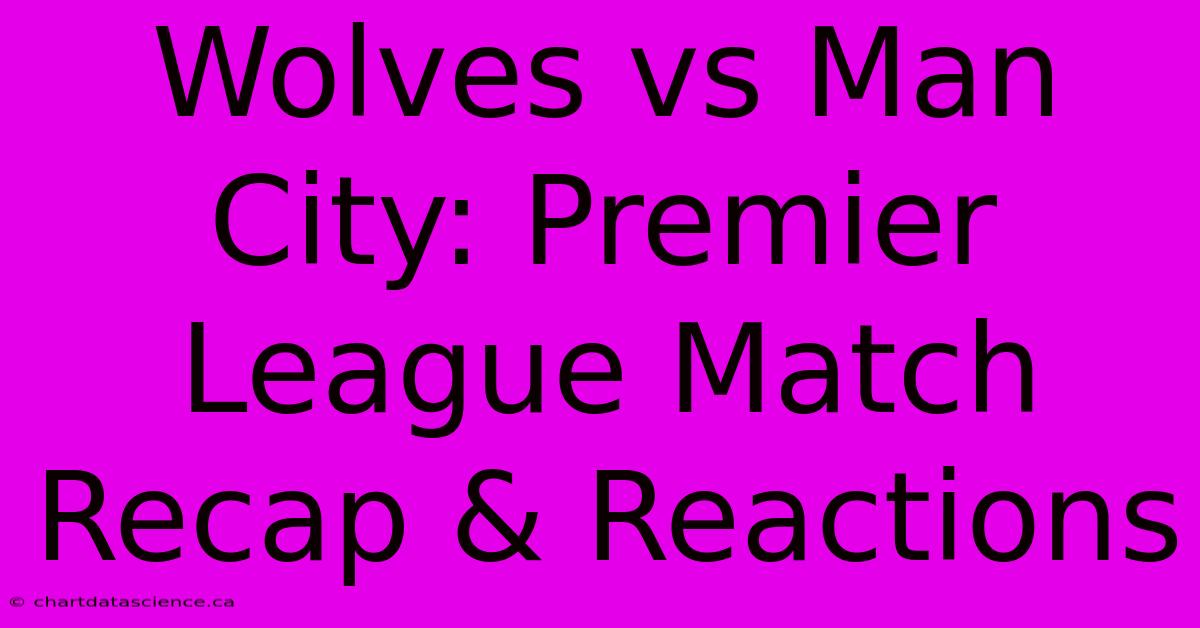 Wolves Vs Man City: Premier League Match Recap & Reactions