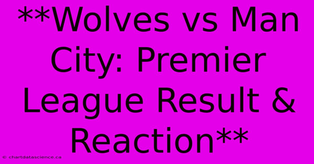 **Wolves Vs Man City: Premier League Result & Reaction**