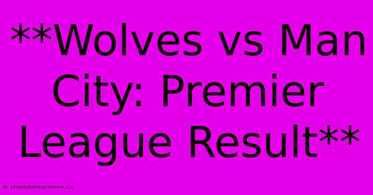 **Wolves Vs Man City: Premier League Result**