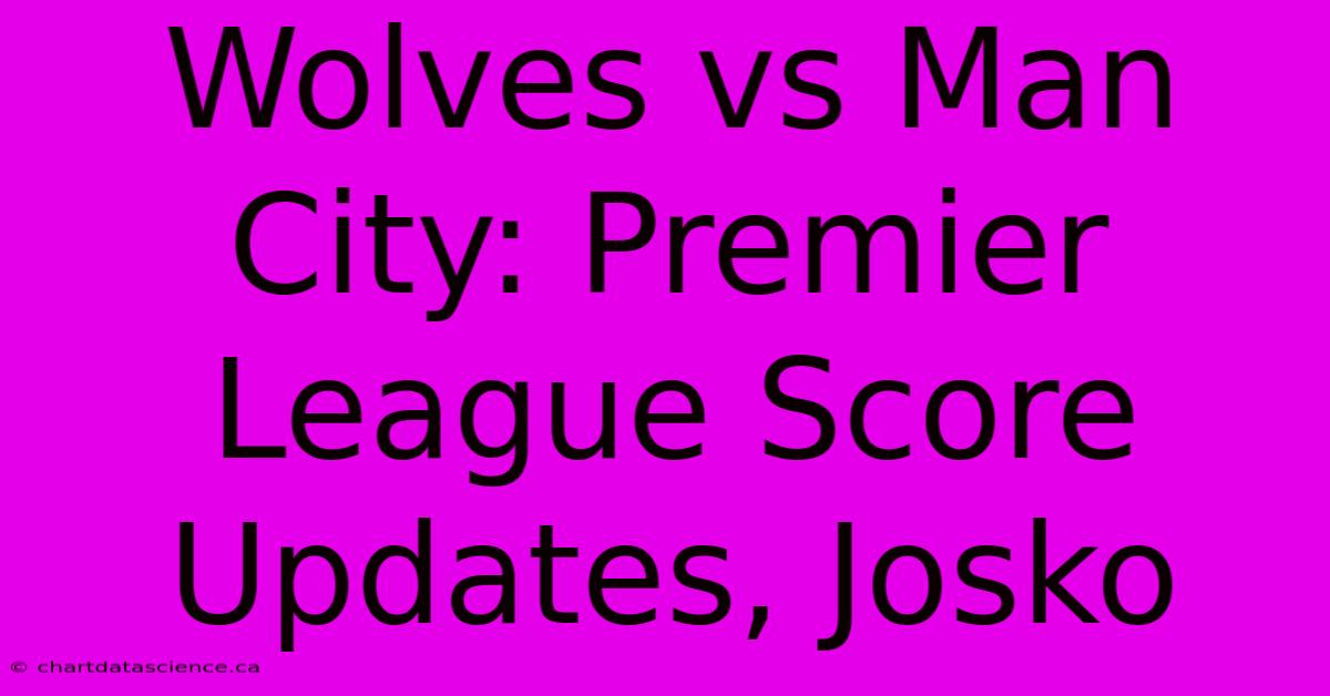 Wolves Vs Man City: Premier League Score Updates, Josko