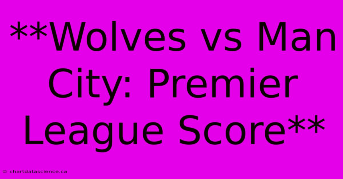 **Wolves Vs Man City: Premier League Score**