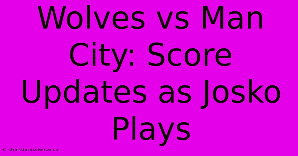 Wolves Vs Man City: Score Updates As Josko Plays