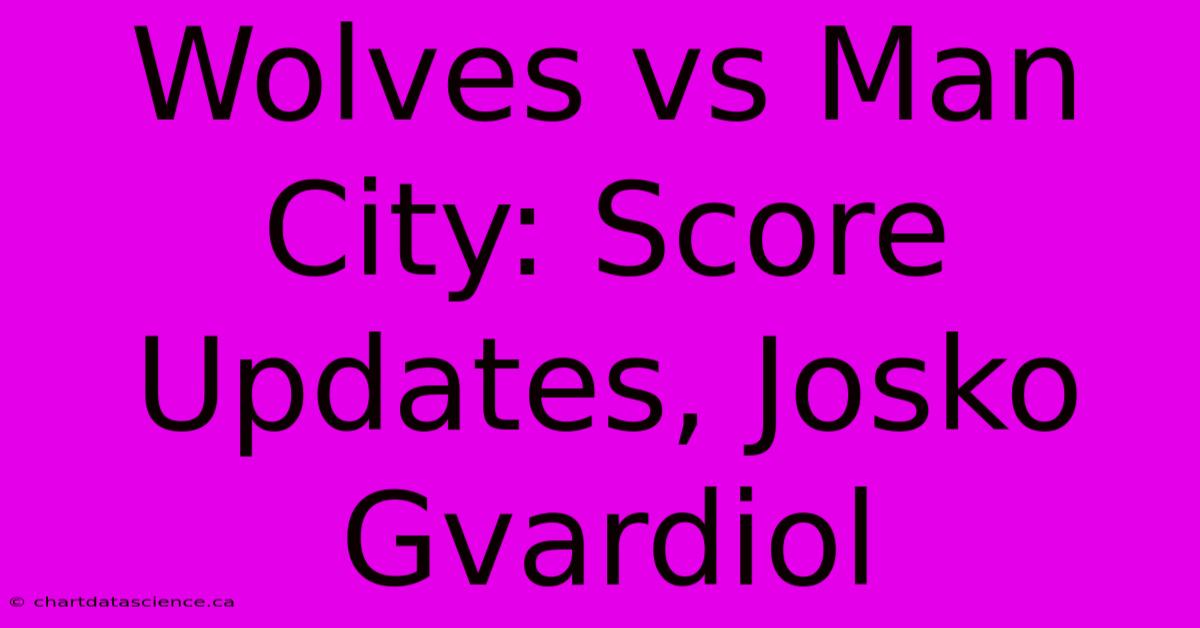 Wolves Vs Man City: Score Updates, Josko Gvardiol