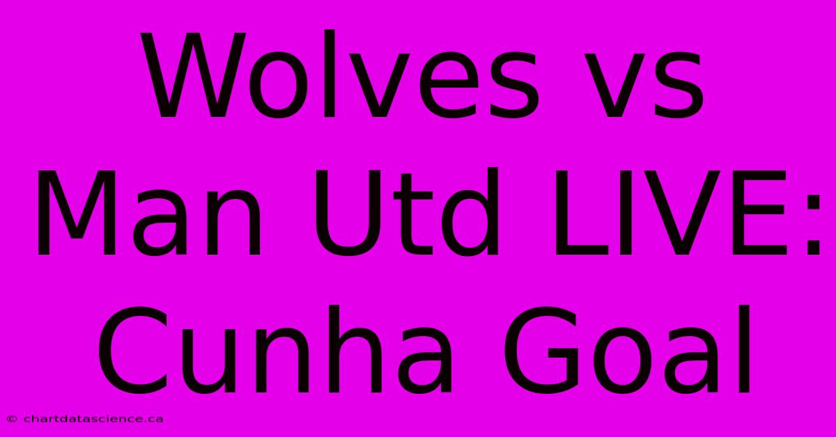 Wolves Vs Man Utd LIVE: Cunha Goal