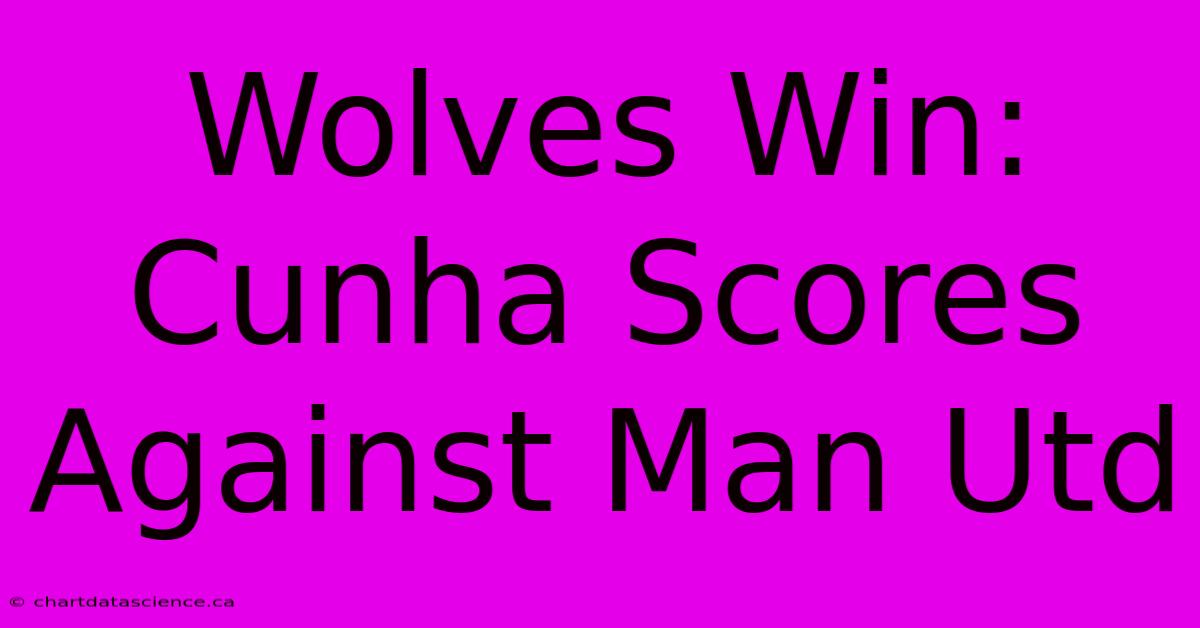 Wolves Win: Cunha Scores Against Man Utd