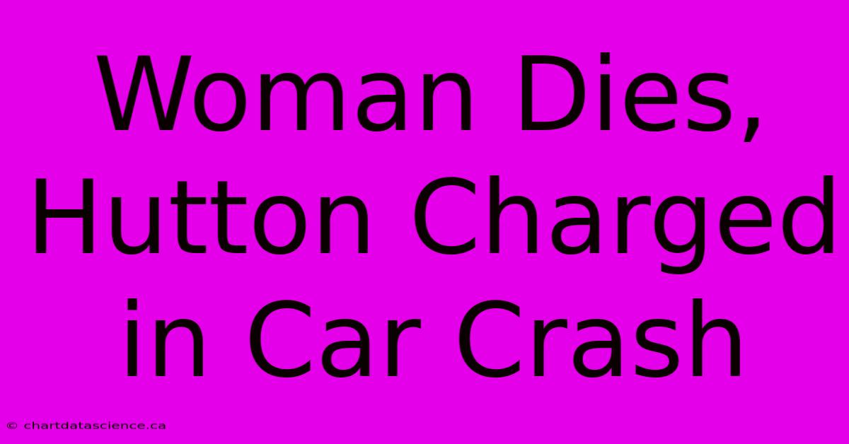 Woman Dies, Hutton Charged In Car Crash