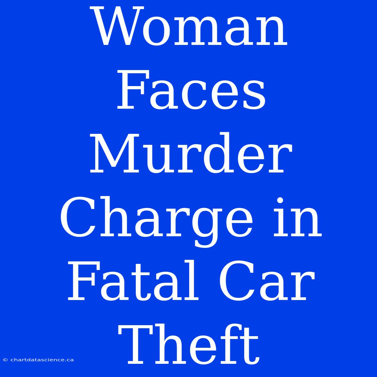 Woman Faces Murder Charge In Fatal Car Theft