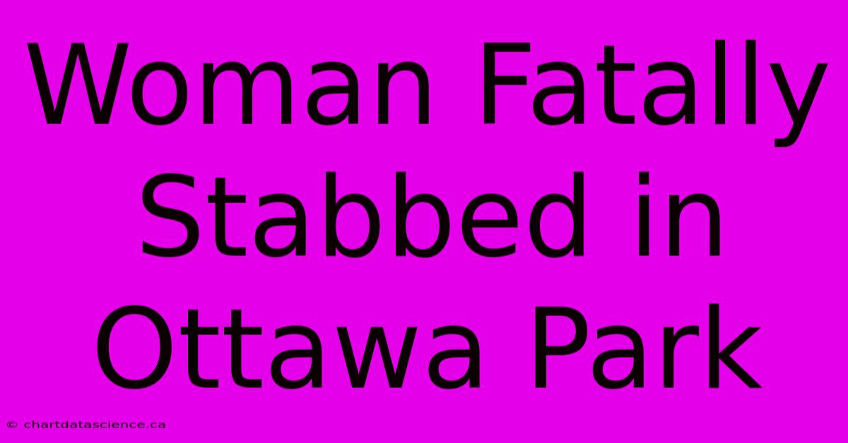 Woman Fatally Stabbed In Ottawa Park