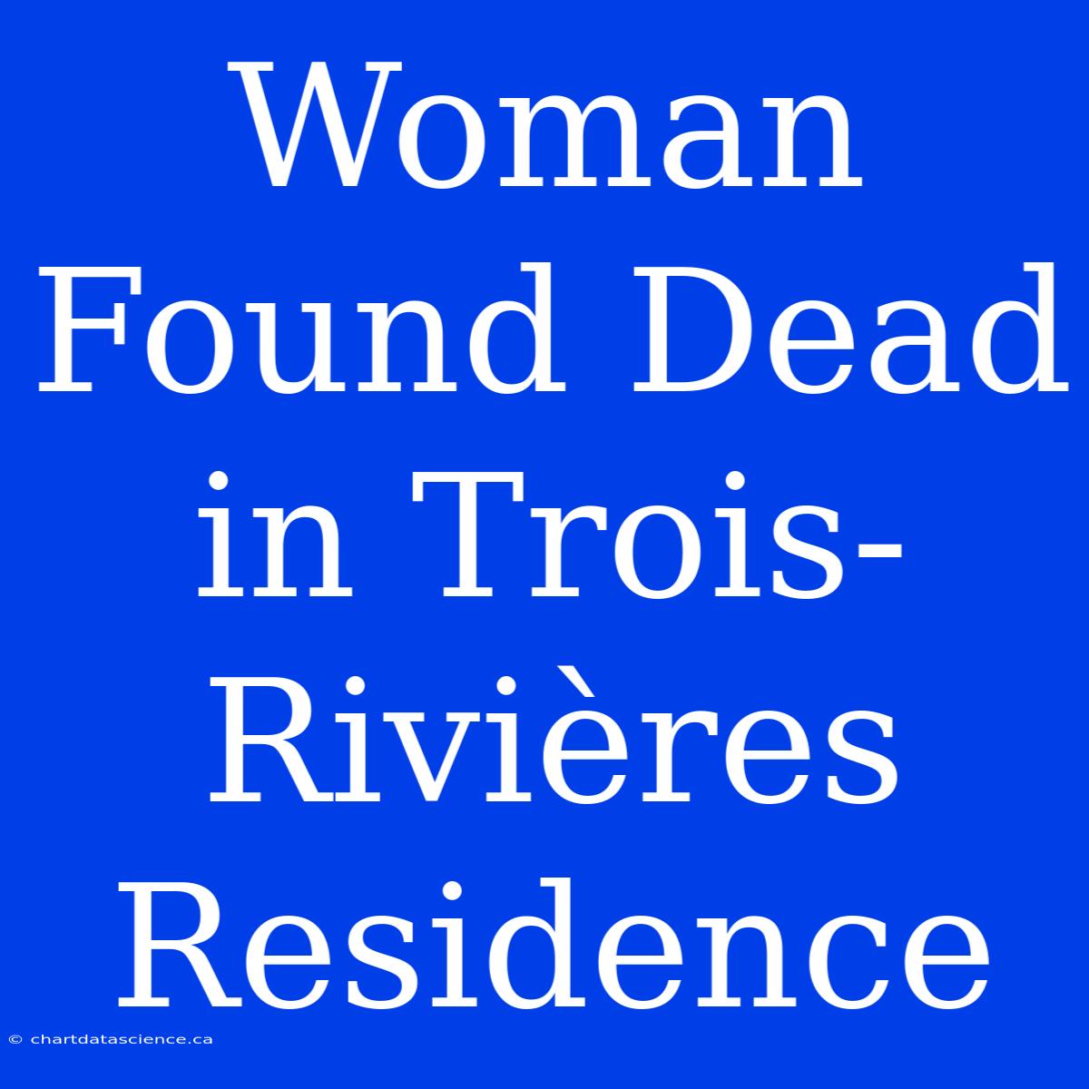 Woman Found Dead In Trois-Rivières Residence