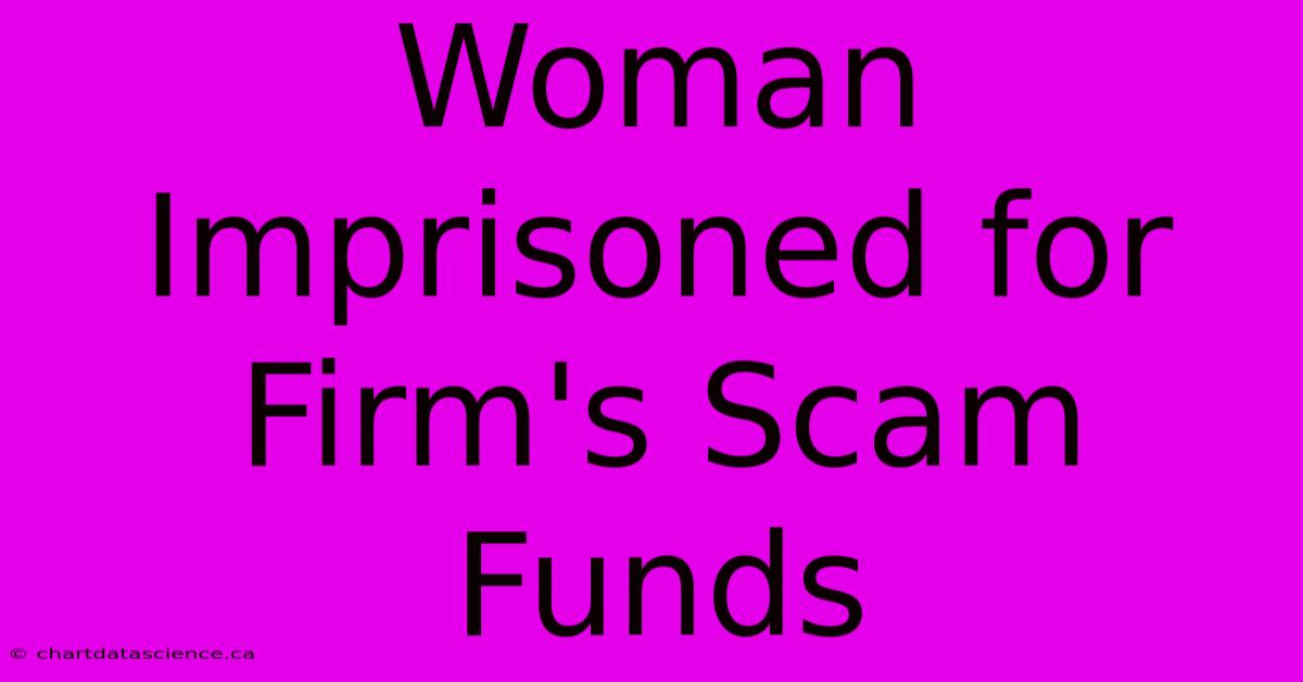 Woman Imprisoned For Firm's Scam Funds