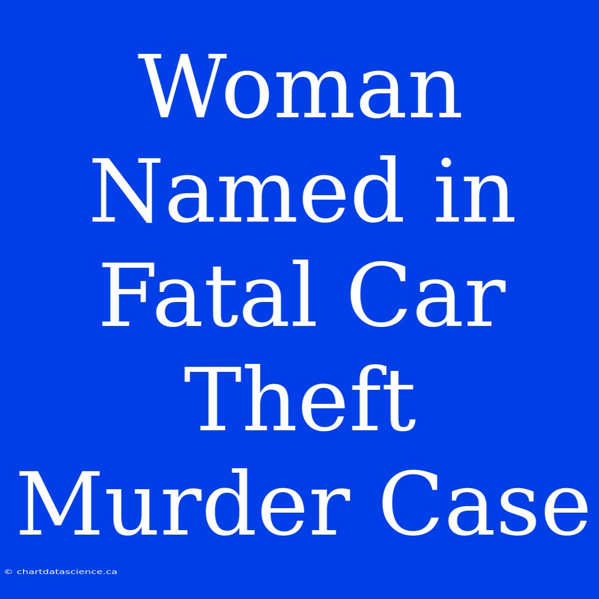 Woman Named In Fatal Car Theft Murder Case