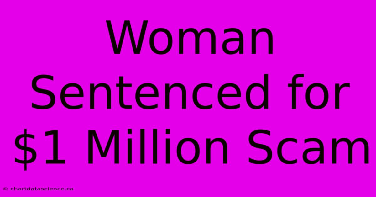 Woman Sentenced For $1 Million Scam