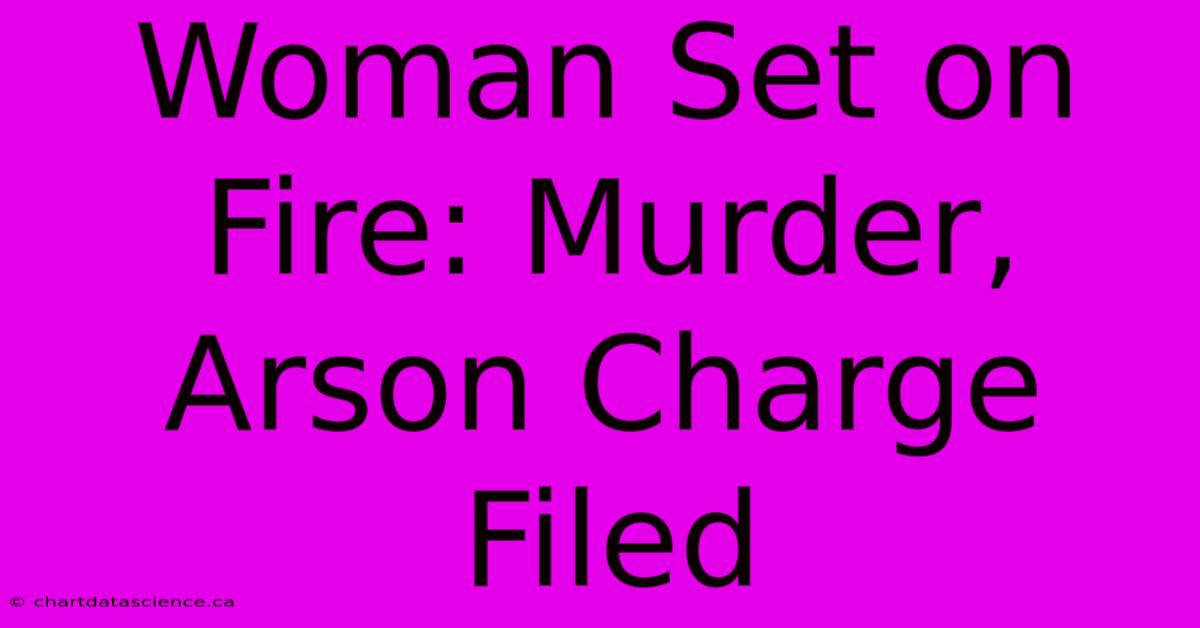 Woman Set On Fire: Murder, Arson Charge Filed