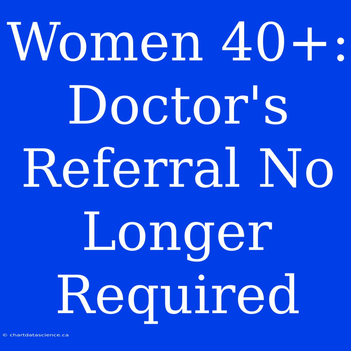 Women 40+: Doctor's Referral No Longer Required