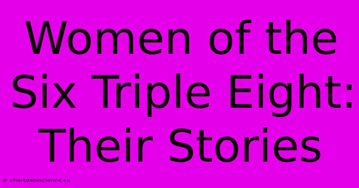 Women Of The Six Triple Eight:  Their Stories