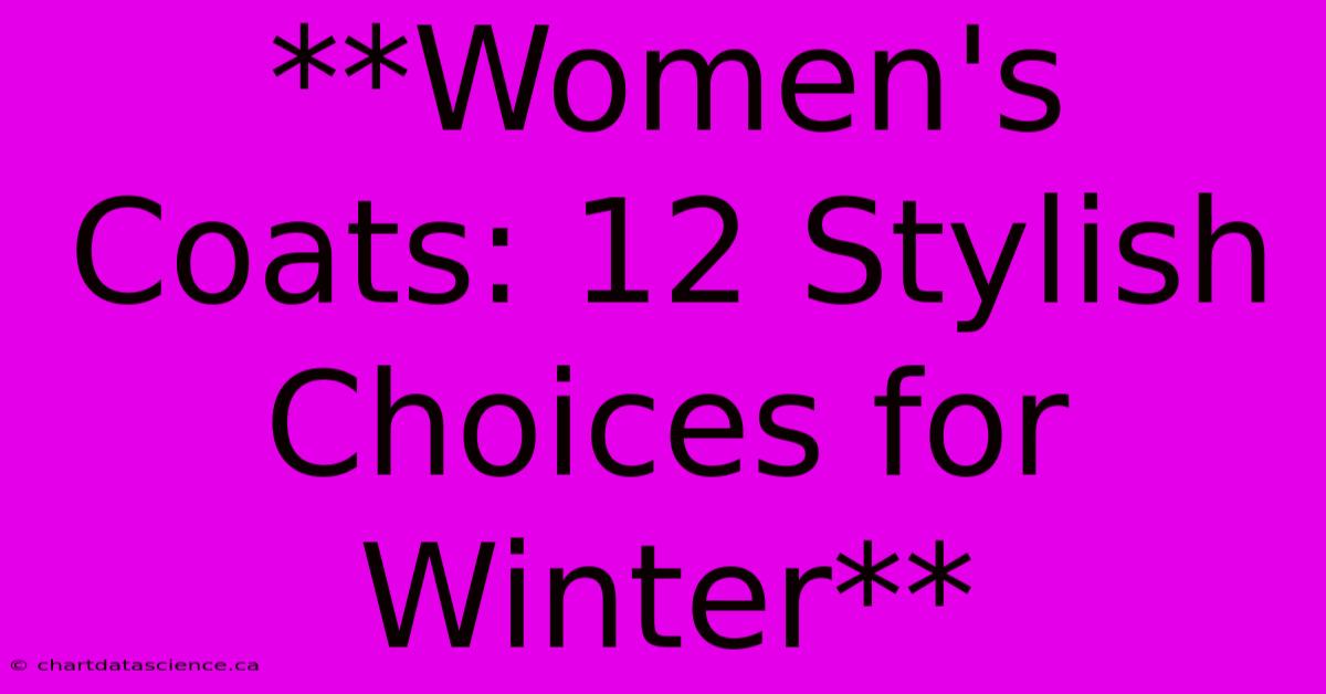 **Women's Coats: 12 Stylish Choices For Winter** 