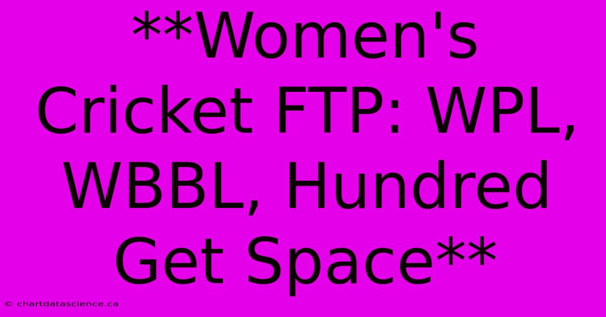 **Women's Cricket FTP: WPL, WBBL, Hundred Get Space**