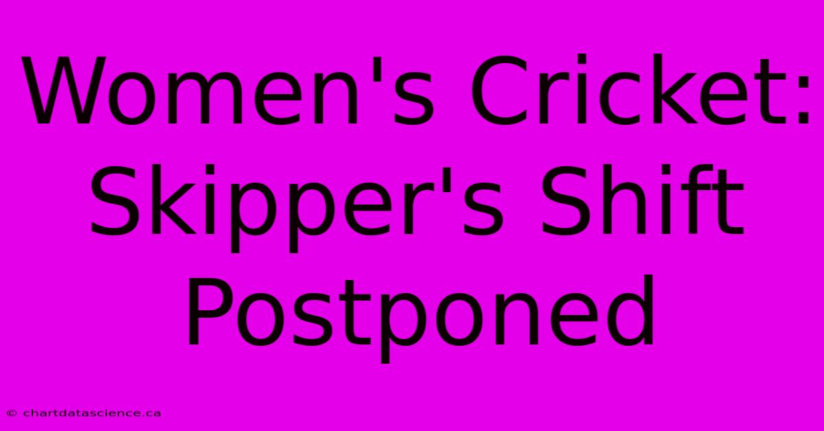 Women's Cricket: Skipper's Shift Postponed