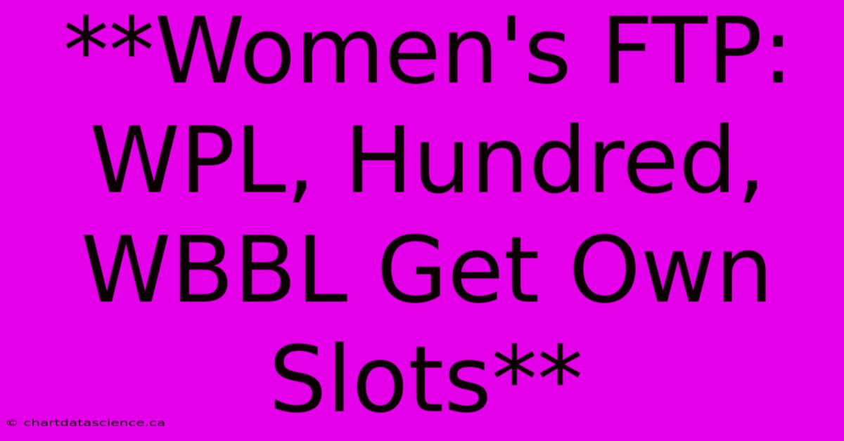 **Women's FTP: WPL, Hundred, WBBL Get Own Slots** 