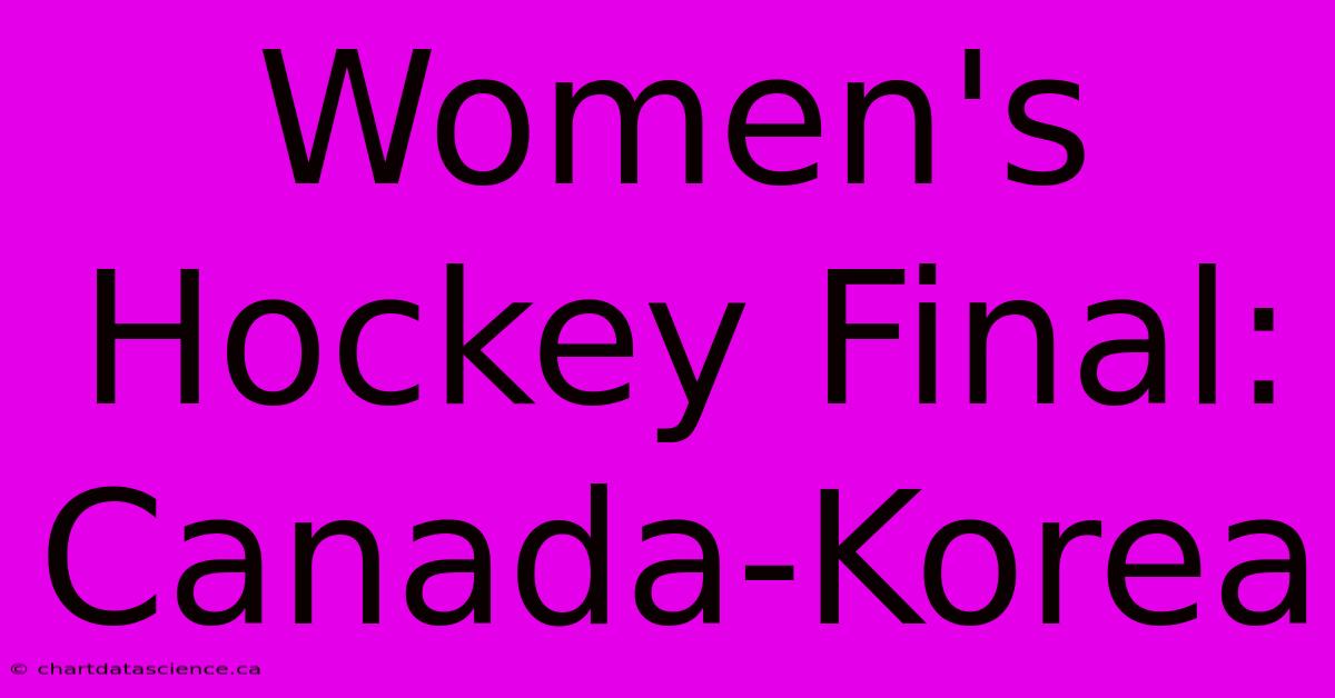 Women's Hockey Final: Canada-Korea