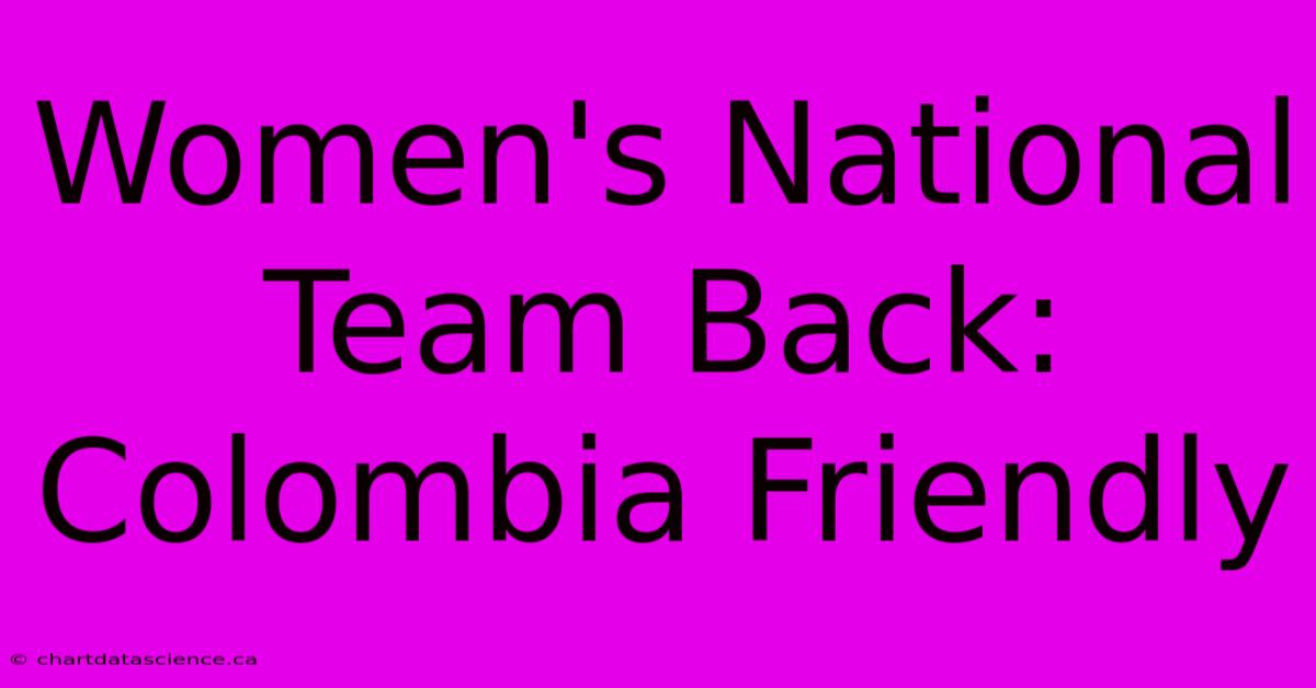 Women's National Team Back: Colombia Friendly